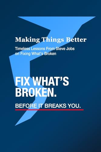 Making Things Better: Timeless Lessons From Steve Jobs on Fixing What's Broken.