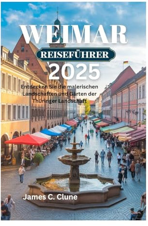 WEIMAR REISEFÜHRER 2025: Entdecken Sie die malerischen Landschaften und Gärten der Thüringer Landschaft