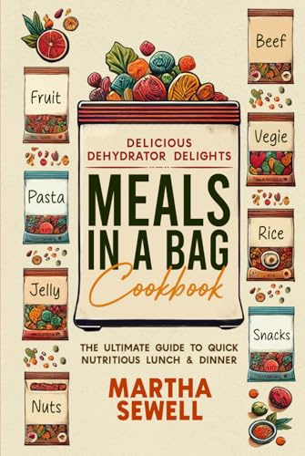 Delicious Dehydrator Delights: Meals in a Bag Cookbook: The Ultimate Guide to Quick Nutritious Lunch & Dinner
