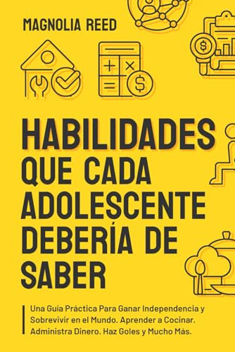 Habilidades Que Cada Adolescente Debería de Saber: Una guía práctica para ganar independencia y sobrevivir en el mundo. Aprender a cocinar. Administra ... goles y mucho más. (Crucial Skills for Teens)