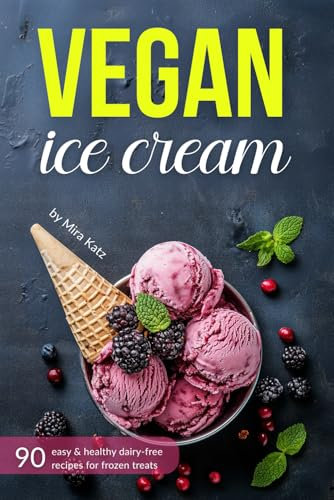 Vegan Ice Cream Cookbook: Healthy Homemade Plant-Based, Dairy-Free Recipes for Sorbets and Frozen Desserts