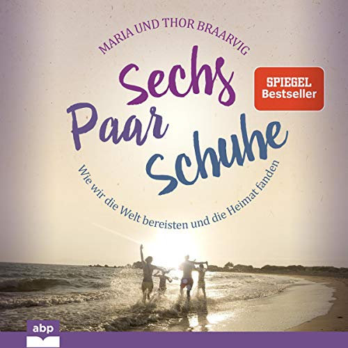 Sechs Paar Schuhe: Wie wir die Welt bereisten und die Heimat fanden