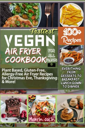 Tastiest Vegan Air Fryer Cookbook For Every Feast: Plant Based, Gluten-Free, Allergy-Free Air Fryer Recipes for Christmas Eve, Thanksgiving & More!