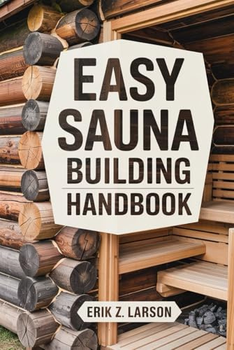 Easy Sauna Building Handbook: 12 Simple Steps to Design & Build Your Complete Home Steam Room (Sauna Building Guides)