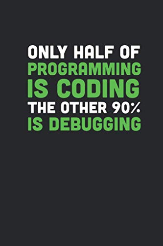 Half Of Programming Is Coding The Other 90% Is Debugging: Coding Notebook for Apps and Software Developers, Programmers, Coding Nerds and Developer Geeks [Blank]