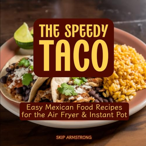 The Speedy Taco Cookbook: Easy Mexican Recipes for Air Fryer and Instant Pot | Authentic Mexican Flavors Made Effortless: Delicious Mexican Cuisine ... (Instant Pot and Air Fryer Recipe Books)