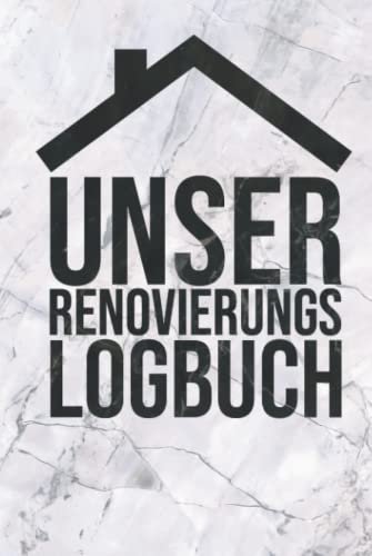Unser Renovierungslogbuch: Tagebuch für Bauherr und Bauherrin - Erinnerungsbuch für Bauprojekte und Renovierung