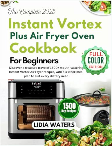 The Complete 2025 Instant Vortex Plus Air Fryer Oven Cookbook for Beginners: Discover a treasure trove of 1500+ mouth-watering Instant Vortex Air Fryer recipes, with a 4-week meal plan