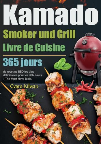 Livre de Cuisine Kamado Smoker and Grill: 365 jours de recettes BBQ les plus délicieuses pour les débutants | The Must-Have Bible.