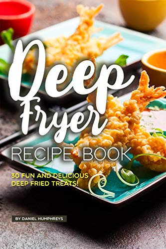 Deep Fryer Recipe Book: 30 Fun and Delicious Deep Fried Treats!