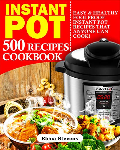 Instant Pot 500 Recipes Cookbook: Easy & Healthy Foolproof Instant Pot Recipes That Anyone Can Cook