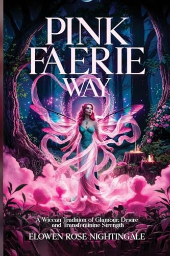 Pink Faerie Way: A Wiccan Tradition of Glamour, Desire, and Transfeminine Strength