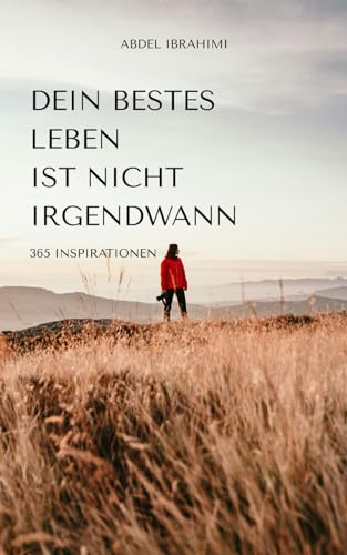 Dein bestes Leben ist nicht irgendwann: 365 Inspirationen für jeden Tag