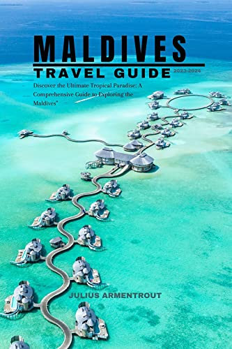 MALDIVES TRAVEL GUIDE 2023-2024: Discover the Ultimate Tropical Paradise: A Comprehensive Guide to Exploring the Maldives (English Edition)