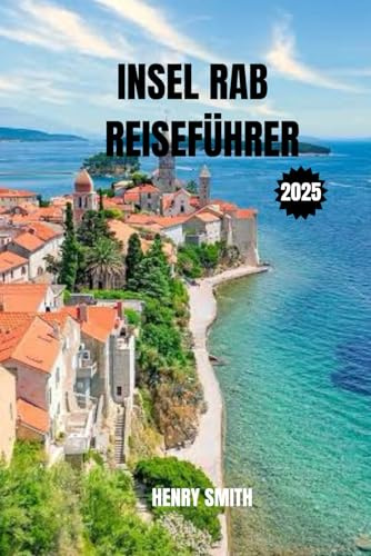 INSEL RAB REISEFÜHRER 2025: DIE PERLE DER KVARNER BUCHT