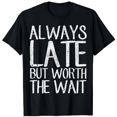 Always Late But Worth the Wait Shirt Great Sarkastic Gift T-Shirt