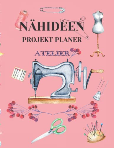Nähideen Projektplaner: Stoffverbrauch,Näharbeiten, Maschineneinstellungen und Schnittmuster besser organisieren und Ordnung in das kreative Nähzimmer ... und Profis an der Nähmaschine geeignet