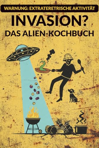 Invasion? Das Alien-Kochbuch: Rezepte aus anderen Welten (Der galaktische Survival-Guide)