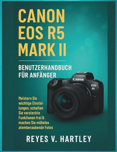 Canon EOS R5 Mark II Benutzerhandbuch für Anfänger: Meistern Sie wichtige Einstellungen, schalten Sie versteckte Funktionen frei und machen Sie mühelos atemberaubende Fotos