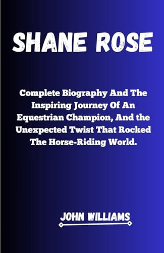 SHANE ROSE: Complete Biography And The Inspiring Journey of an Equestrian Champion, and the Unexpected Twist That Rocked the Horse-Riding World.
