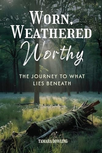 Worn, Weathered, Worthy: The Journey to What Lies Beneath