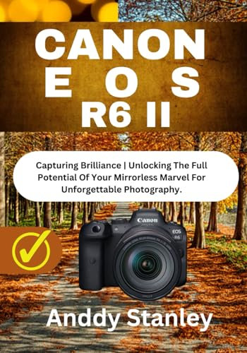 CANON EOS R6 II: Capturing Brilliance | Unlocking The Full Potential Of Your Mirrorless Marvel For Unforgettable Photography