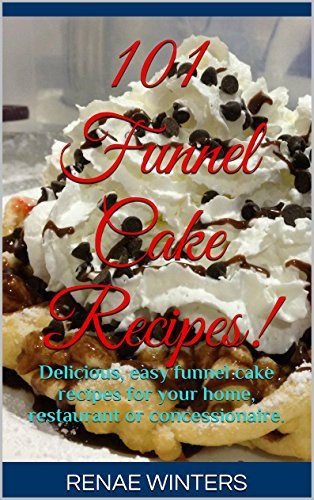 101 Funnel Cake Recipes!: Delicious, easy funnel cake recipes for your home, restaurant or concessionaire.