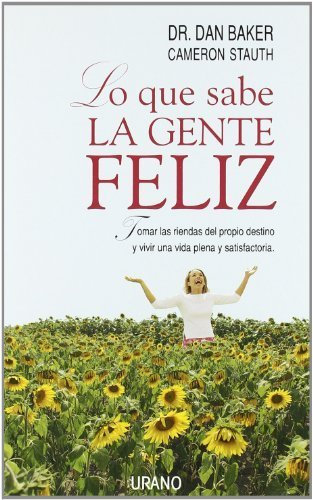 Lo Que Sabe La Gente Feliz / What Happy People Know: Tomar Las Riendas Del Propio Destino Y Vivir Una Plena Y Satisfactoria (Spanish Edition) by Baker, Dan, Stauth, Cameron (2004) Paperback