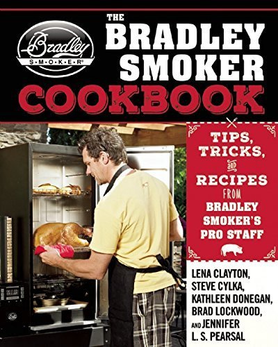 The Bradley Smoker Cookbook: Tips, Tricks, and Recipes from Bradley Smoker?s Pro Staff by Clayton, Lena (2015) Hardcover