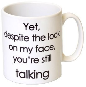 Yet, Despite The Look On My Face, You're Talking' Funny Mug