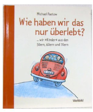 Wie haben wir das nur überlebt? ...wir Kinder aus den 50ern, 60ern und 70ern
