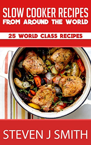 Slow Cooker Recipes / Crockpot Recipes: Top 25 World-Class Recipes From Around The Globe (World-Class Recipes From Around The World Book 1)