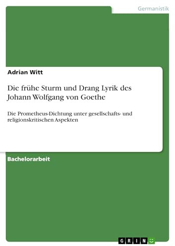 Die frühe Sturm und Drang Lyrik des Johann Wolfgang von Goethe: Die Prometheus-Dichtung unter gesellschafts- und religionskritischen Aspekten
