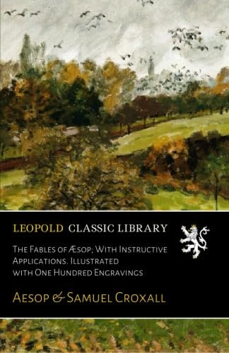 The Fables of Æsop; With Instructive Applications. Illustrated with One Hundred Engravings