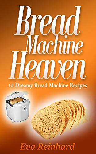 Bread Machine Heaven: 15 Dreamy Bread Machine Recipes (Baking, Bread Maker, Sourdough, Crust)