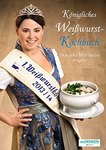 Bayerisches Kochbuch: Königliches Weißwurst-Kochbuch