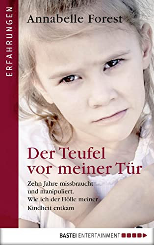 Der Teufel vor meiner Tür: Zehn Jahre missbraucht und manipuliert. Wie ich der Hölle meiner Kindheit entkam