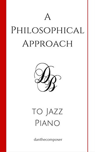 A Philosophical Approach to Jazz Piano: Learn to play from the inside, out. (English Edition)