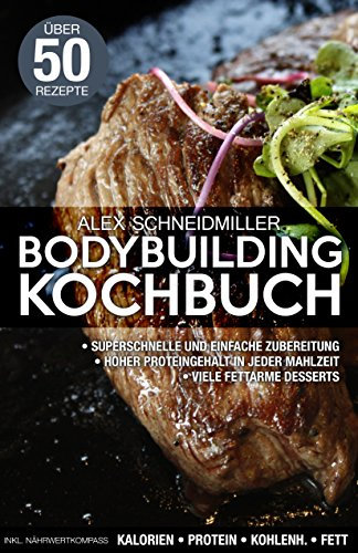 DAS BODYBUILDING KOCHBUCH - 50 REZEPTE FÜR MUSKELAUFBAU UND FETTVERBRENNUNG - FITNESS KOCHBUCH - VIELE FITNESS DESSERTS - LOW CARB REZEPTE: EIN MUST HAVE FÜR JEDEN SPORTLER - FITNESS KOCHBUCH