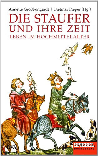 Die Staufer und ihre Zeit: Leben im Hochmittelalter - Ein SPIEGEL-Buch