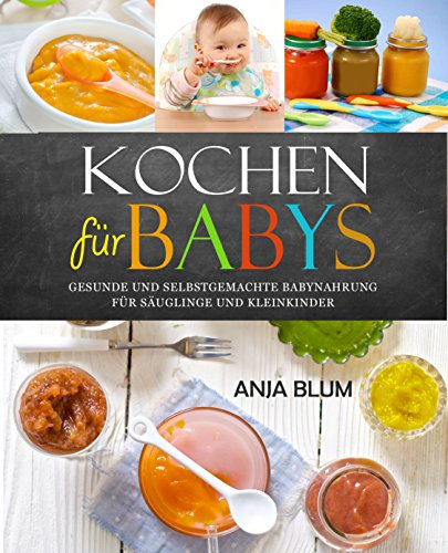 Kochen für Babys: Gesunde und selbstgemachte Babynahrung für Säuglinge und Kleinkinder - Das Kochbuch mit den 66 besten Beikost-Rezepten für das erste Jahr