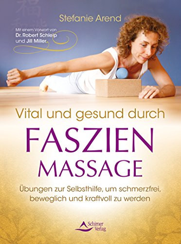 Vital und gesund durch Faszien-Massage- Übungen zur Selbsthilfe, um schmerzfrei, beweglich und kraftvoll zu werden