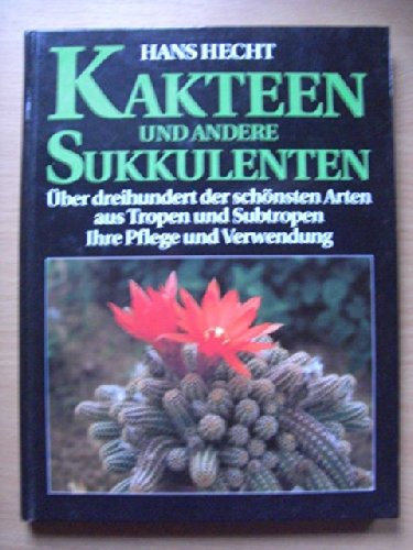 Kakteen und andere Sukkulenten Über dreihundert der schönsten Arten aus Tropen und Subtropen. Ihre Pflege und Verwendung