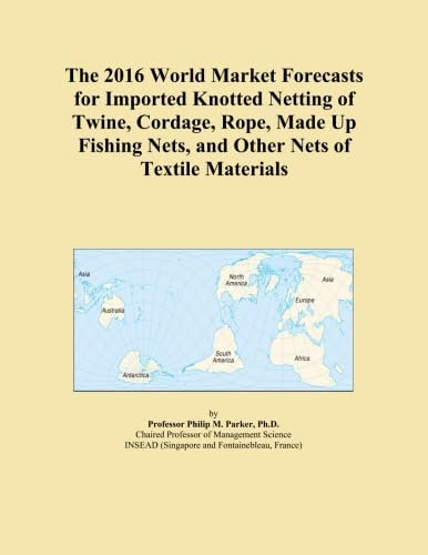 The 2016 World Market Forecasts for Imported Knotted Netting of Twine, Cordage, Rope, Made Up Fishing Nets, and Other Nets of Textile Materials