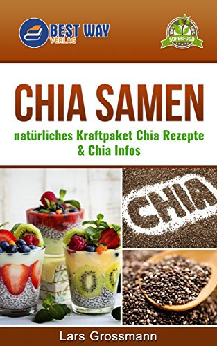Chia Samen: natürliches Kraftpaket Chia Rezepte & Chia Infos (Superfoods 2)