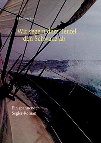 Wir segeln dem Teufel den Schwanz ab: Ein spannender Segler-Roman