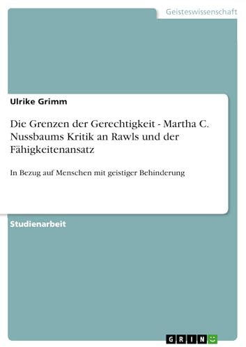 Die Grenzen der Gerechtigkeit - Martha C. Nussbaums Kritik an Rawls und der Fähigkeitenansatz: In Bezug auf Menschen mit geistiger Behinderung