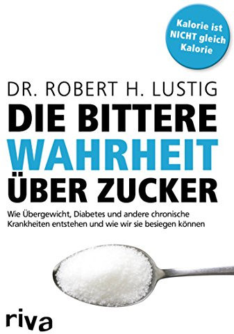 Die bittere Wahrheit über Zucker: Wie Übergewicht, Diabetes und andere chronische Krankheiten entstehen und wie wir sie besiegen können
