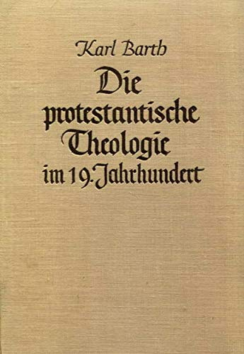 Die protestantische Theologie im 19. Jahrhundert, Ihre Vorgeschichte und ihre Geschichte von Karl Barth, ordentlicher Professor an der Universität Basel,