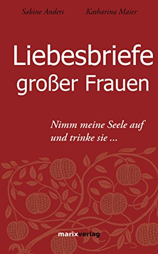 Liebesbriefe großer Frauen: Nimm meine Seele auf und trinke sie... (German Edition)